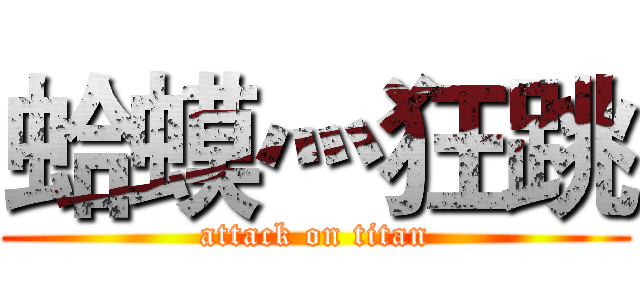蛤蟆灬狂跳 (attack on titan)