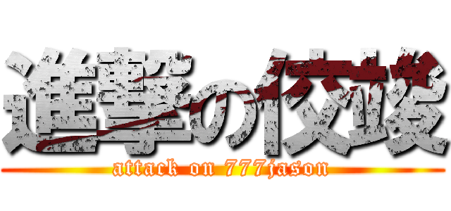 進撃の佼竣 (attack on 777jason)