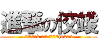 進撃の佼竣 (attack on 777jason)