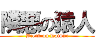 隣悪の猿人 (Break on Daipan)