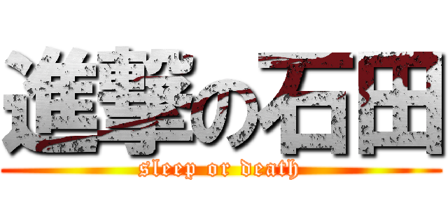 進撃の石田 (sleep or death)