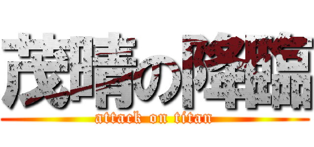 茂晴の降臨 (attack on titan)