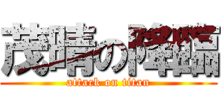 茂晴の降臨 (attack on titan)