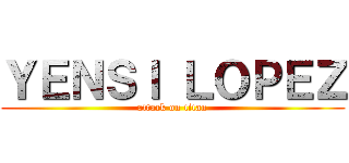 ＹＥＮＳＩ ＬＯＰＥＺ (attack on titan)