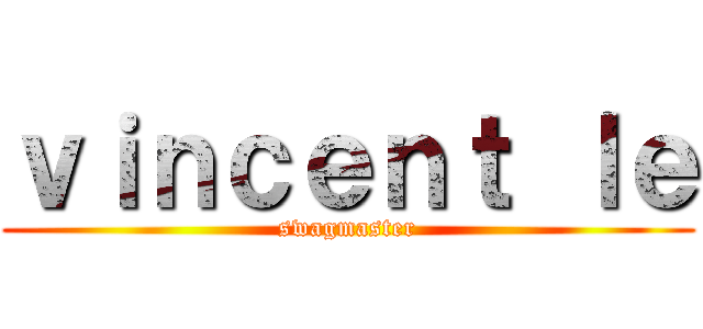 ｖｉｎｃｅｎｔ ｌｅ (swagmaster)