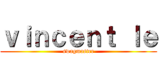 ｖｉｎｃｅｎｔ ｌｅ (swagmaster)