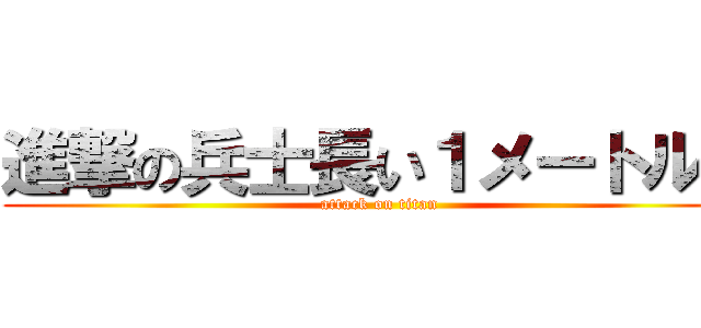進撃の兵士長い１メートル６ (attack on titan)