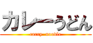 カレーうどん (carry  noodle)