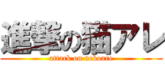 進撃の猫アレ (attack on nekoare)