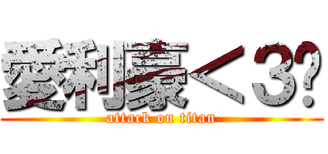 愛利豪＜３啵 (attack on titan)