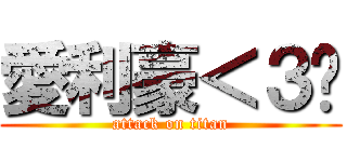 愛利豪＜３啵 (attack on titan)