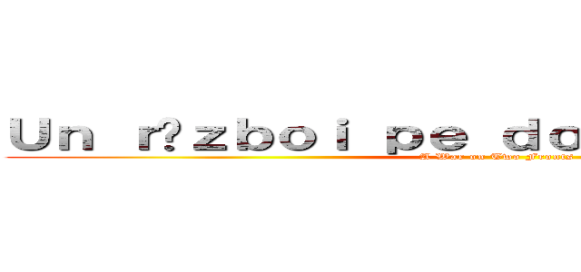 Ｕｎ ｒăｚｂｏｉ ｐｅ ｄｏｕă ｆｒｏｎｔｕｒｉ (A War on Two Fronts)