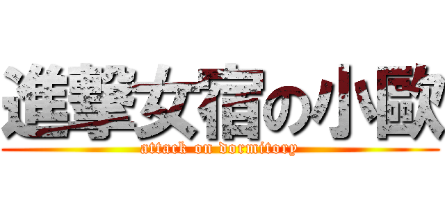 進撃女宿の小歐 (attack on dormitory)