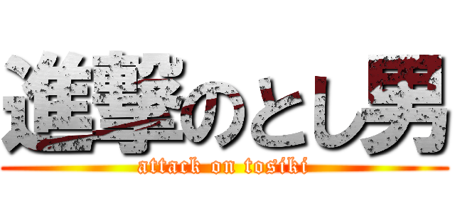 進撃のとし男 (attack on tosiki)