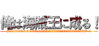 俺は海賊王に成る！ (BAZOOOOOOOOOOKAAAAAAAAAAAAAAAA~!)