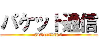 パケット通信 (packet tushin)