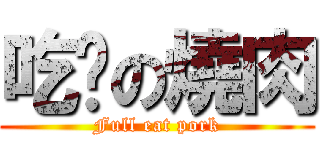 吃吧の燒肉 (Full eat pork)