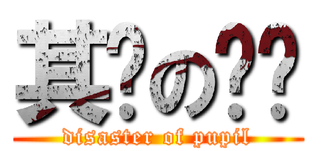 其鉴の灾难 (disaster of pupil)