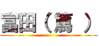 富田（ 篤 ） ()