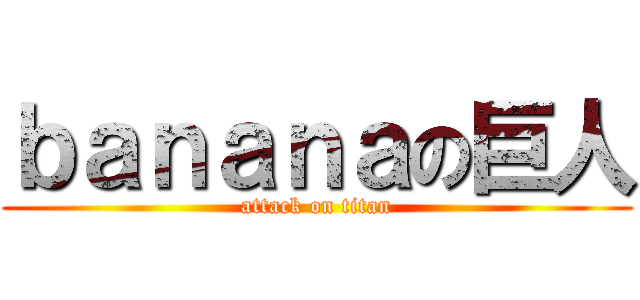 ｂａｎａｎａの巨人 (attack on titan)