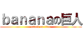 ｂａｎａｎａの巨人 (attack on titan)