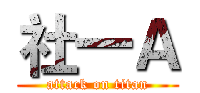 社一Ａ (attack on titan)