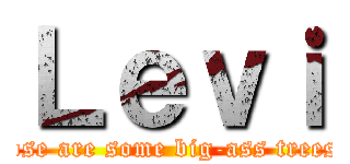 Ｌｅｖｉ (Those are some big-ass trees...)