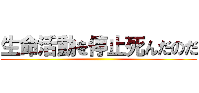 生命活動を停止死んだのだ ()