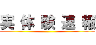 実 体 験 速 報 ()