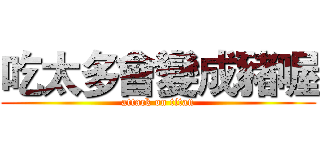 吃太多會變成豬喔 (attack on titan)