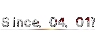 Ｓｉｎｃｅ．０４．０１〜 ()