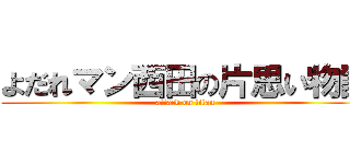 よだれマン西田の片思い物語 (attack on titan)