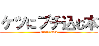 ケツにブチ込む本 (titans love)