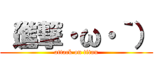 （進撃・ω・｀） (attack on titan)