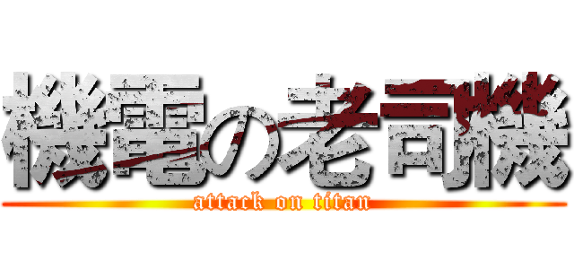 機電の老司機 (attack on titan)