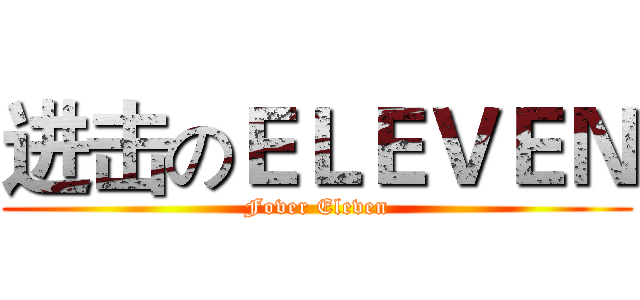 进击のＥＬＥＶＥＮ (Fover Eleven)