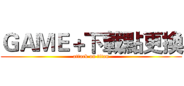 ＧＡＭＥ＋下載點更換 (attack on titan)