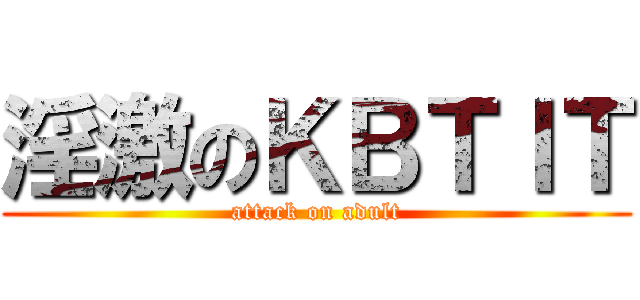 淫激のＫＢＴＩＴ (attack on adult)