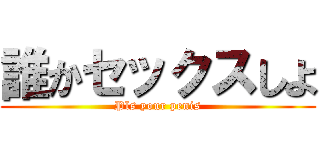 誰かセックスしよ (Pls your penis)