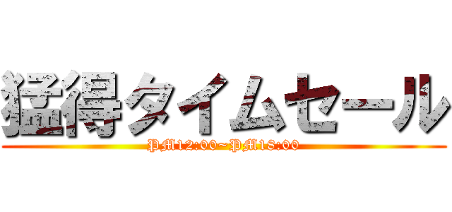 猛得タイムセール (PM12:00~PM18:00)