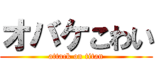 オバケこわい (attack on titan)