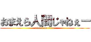 おまえら人間じゃねぇー (attack on titan)