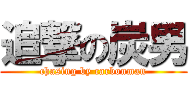 追撃の炭男 (chasing by carbonman)