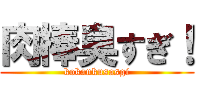 肉棒臭すぎ！ (kokankusasgi)