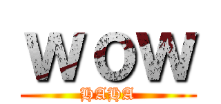 ｗｏｗ (HAHA)