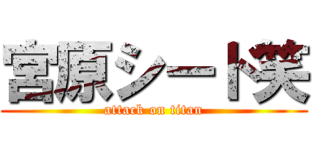 宮原シード笑 (attack on titan)