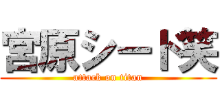 宮原シード笑 (attack on titan)