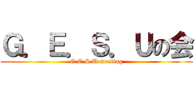 Ｇ．Ｅ．Ｓ．Ｕの会 (G.E.S.U meeting)