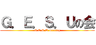 Ｇ．Ｅ．Ｓ．Ｕの会 (G.E.S.U meeting)