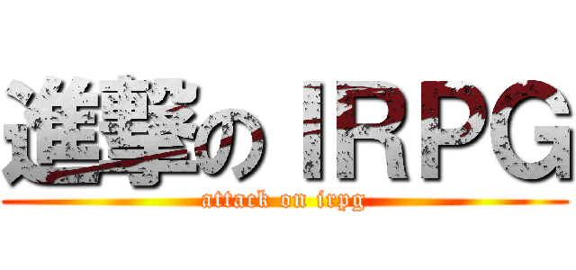 進撃のＩＲＰＧ (attack on irpg)